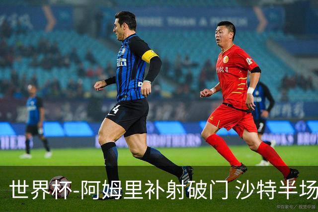 世界杯-阿姆里补射破门 沙特半场暂1-0领先乌拉圭